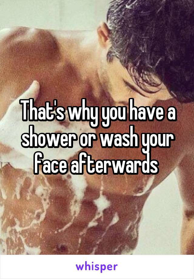 That's why you have a shower or wash your face afterwards 