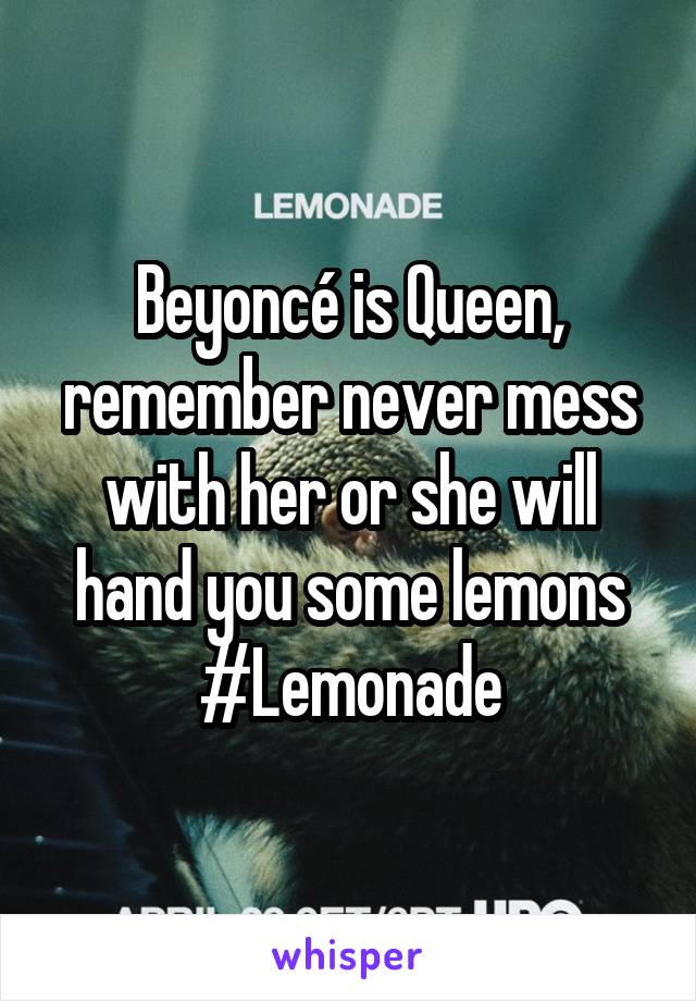 Beyoncé is Queen, remember never mess with her or she will hand you some lemons #Lemonade