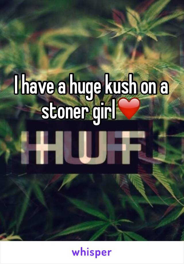 I have a huge kush on a stoner girl❤️