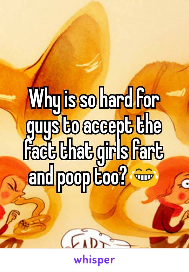 Why is so hard for guys to accept the fact that girls fart and poop too?😂