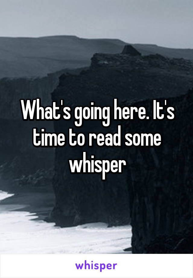 What's going here. It's time to read some whisper