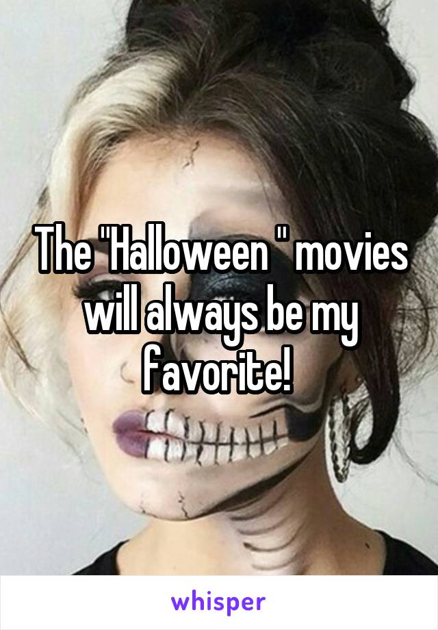 The "Halloween " movies will always be my favorite! 