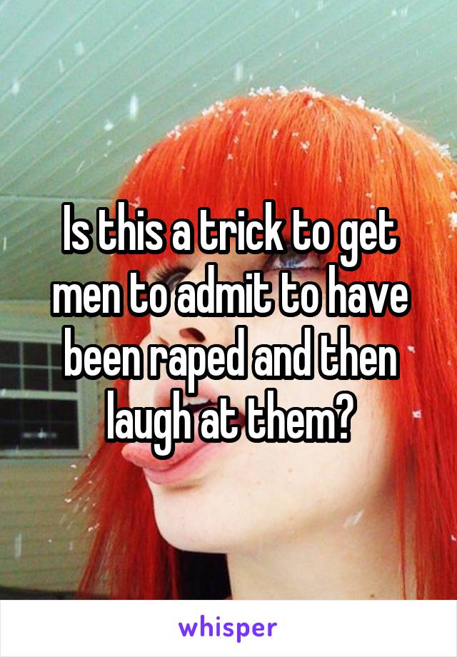 Is this a trick to get men to admit to have been raped and then laugh at them?