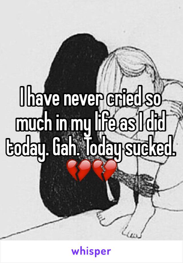 I have never cried so much in my life as I did today. Gah. Today sucked. 💔💔