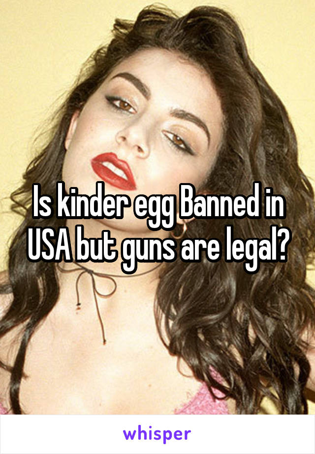 Is kinder egg Banned in USA but guns are legal?