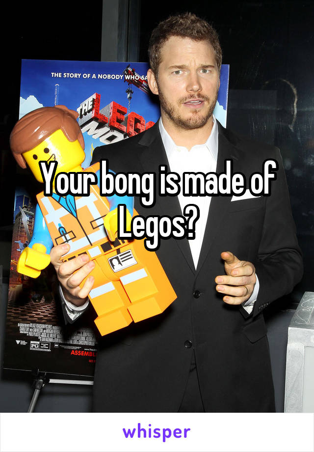 Your bong is made of Legos?
