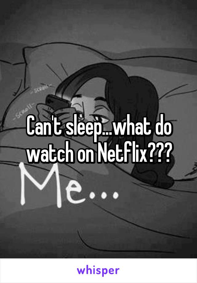 Can't sleep...what do watch on Netflix???