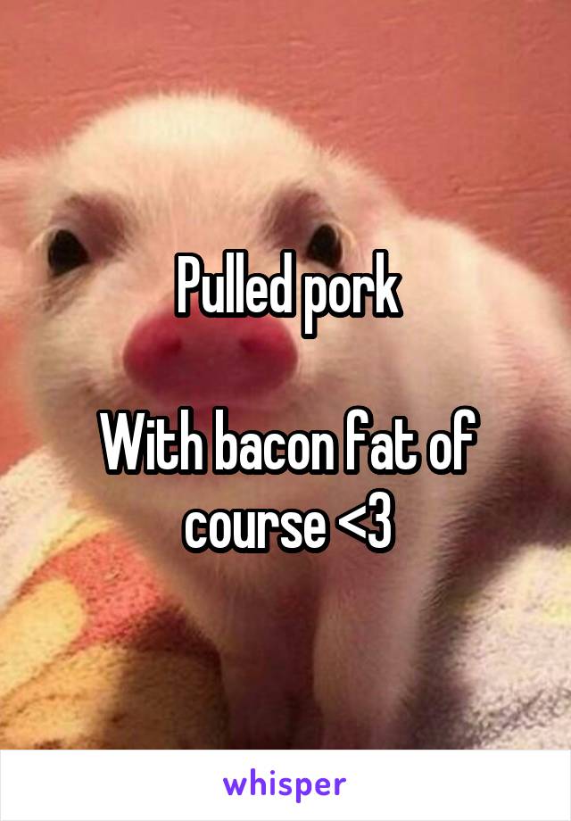 Pulled pork

With bacon fat of course <3