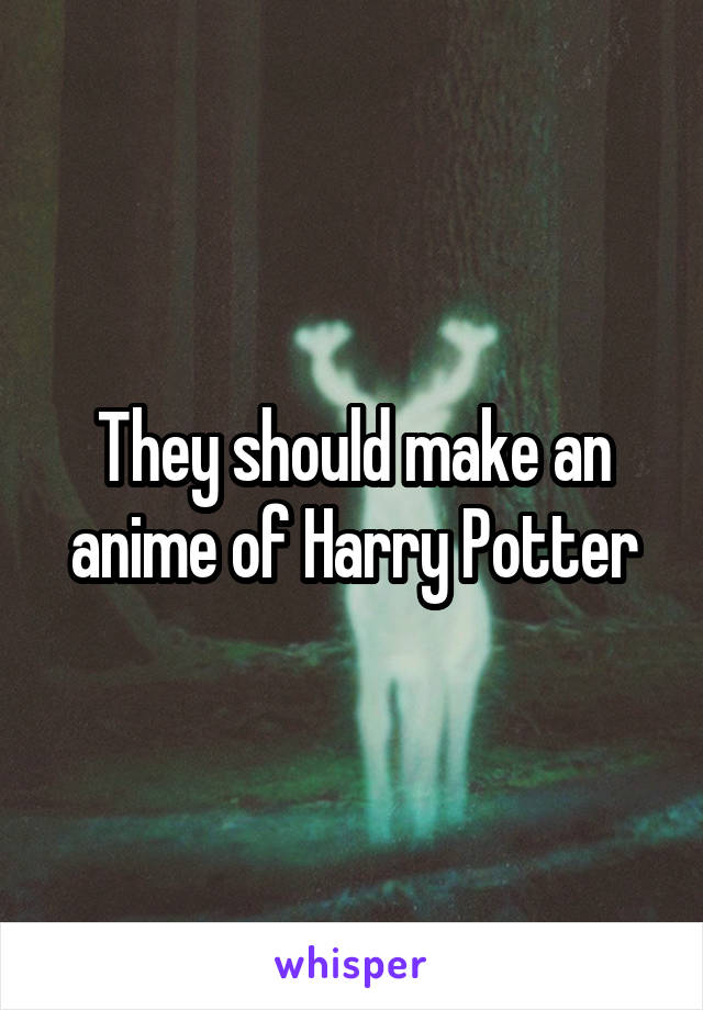 They should make an anime of Harry Potter