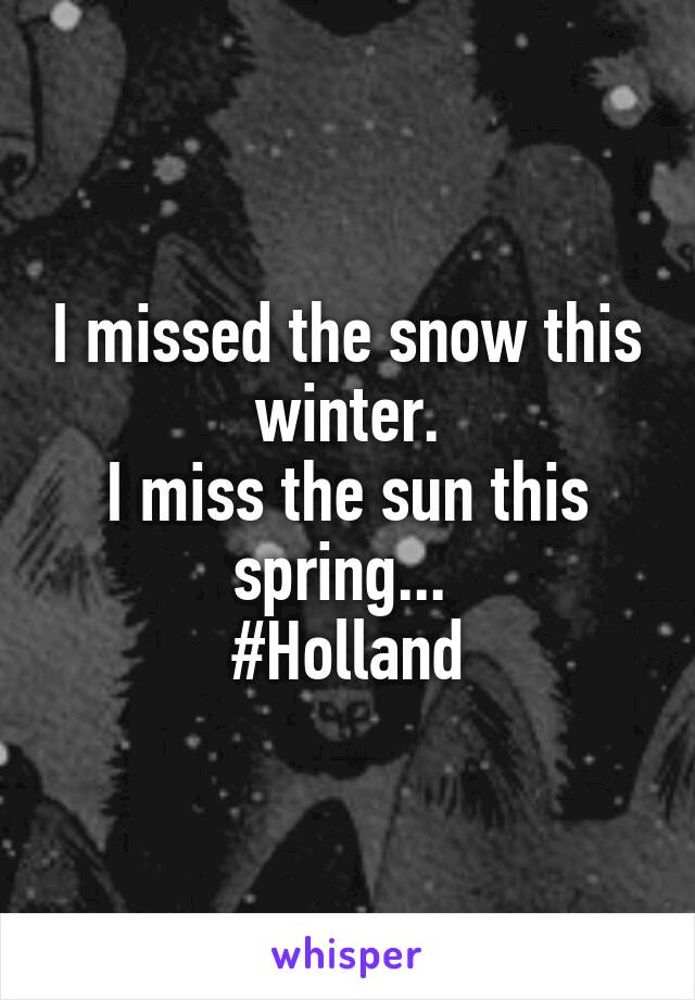 I missed the snow this winter.
I miss the sun this spring... 
#Holland