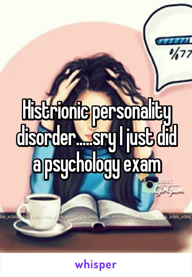 Histrionic personality disorder.....sry I just did a psychology exam