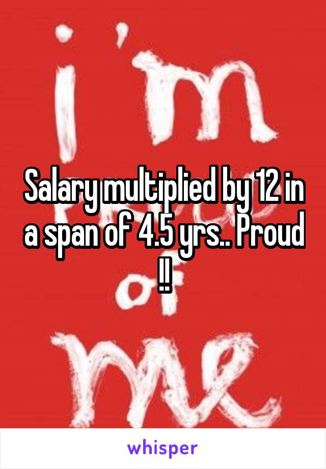 Salary multiplied by 12 in a span of 4.5 yrs.. Proud !!