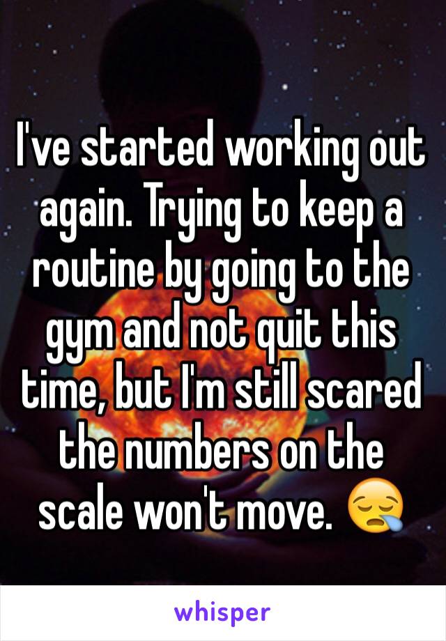 I've started working out again. Trying to keep a routine by going to the gym and not quit this time, but I'm still scared the numbers on the scale won't move. 😪