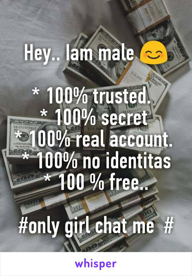 Hey.. Iam male 😊

* 100% trusted.  
* 100% secret 
* 100% real account. 
* 100% no identitas
* 100 % free..

#only girl chat me  #