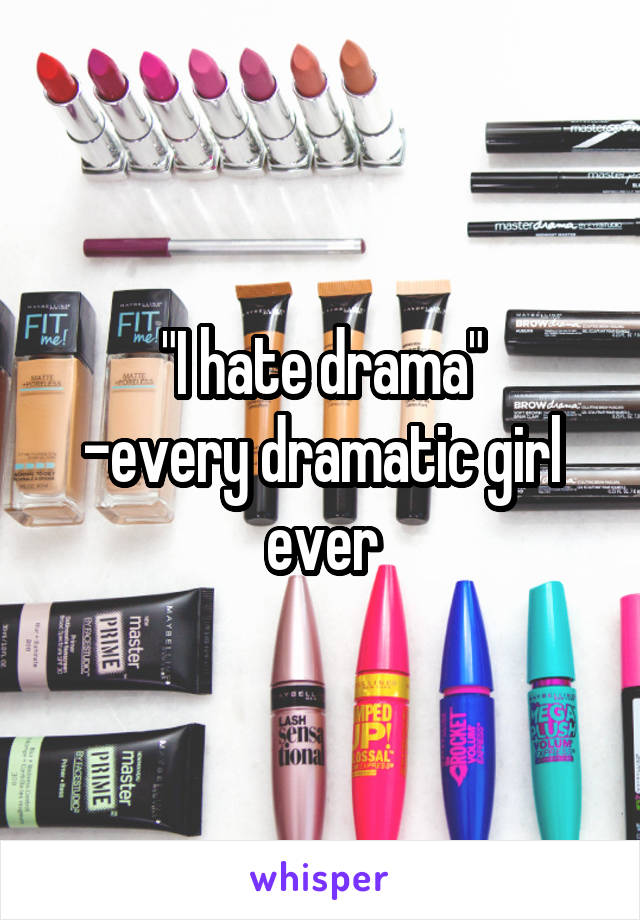 "I hate drama"
-every dramatic girl ever