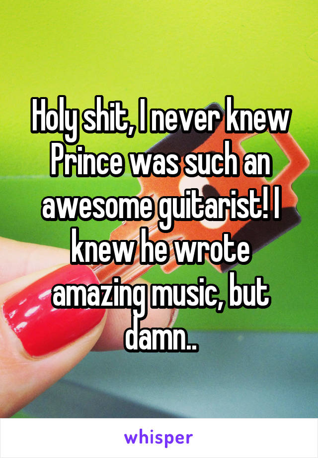 Holy shit, I never knew Prince was such an awesome guitarist! I knew he wrote amazing music, but damn..