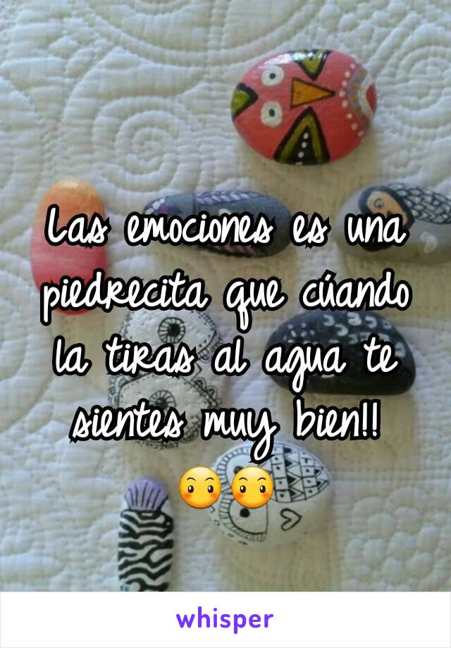 Las emociones es una piedrecita que cúando la tiras al agua te sientes muy bien!!
😶😶