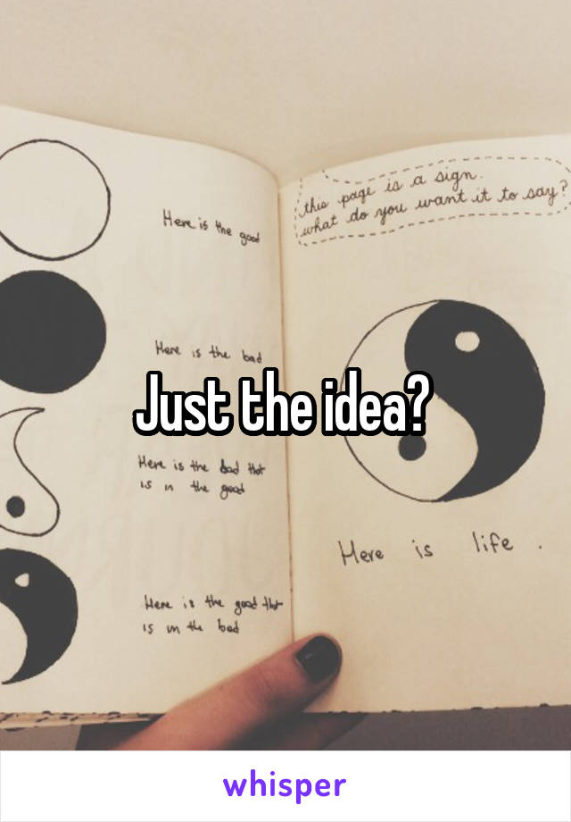 Just the idea? 