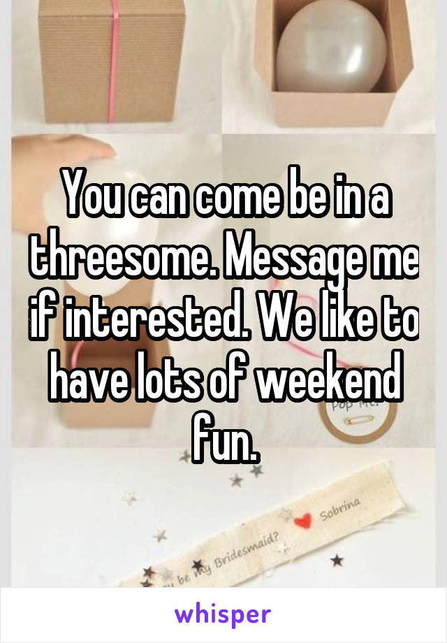 You can come be in a threesome. Message me if interested. We like to have lots of weekend fun.