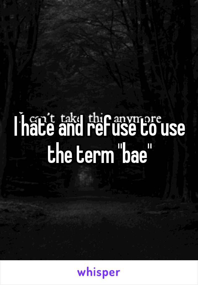 I hate and refuse to use the term "bae"