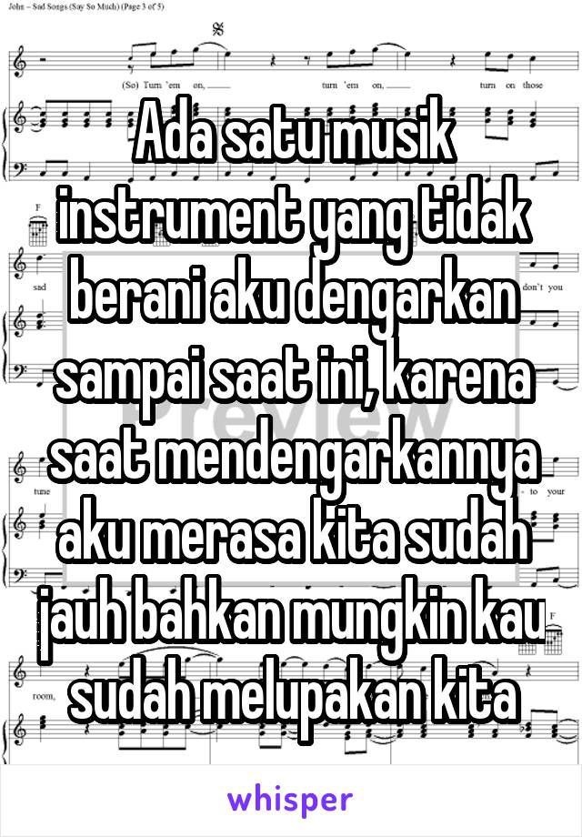 Ada satu musik instrument yang tidak berani aku dengarkan sampai saat ini, karena saat mendengarkannya aku merasa kita sudah jauh bahkan mungkin kau sudah melupakan kita