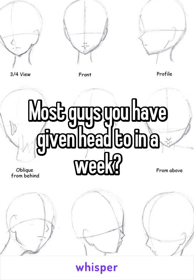 Most guys you have given head to in a week?