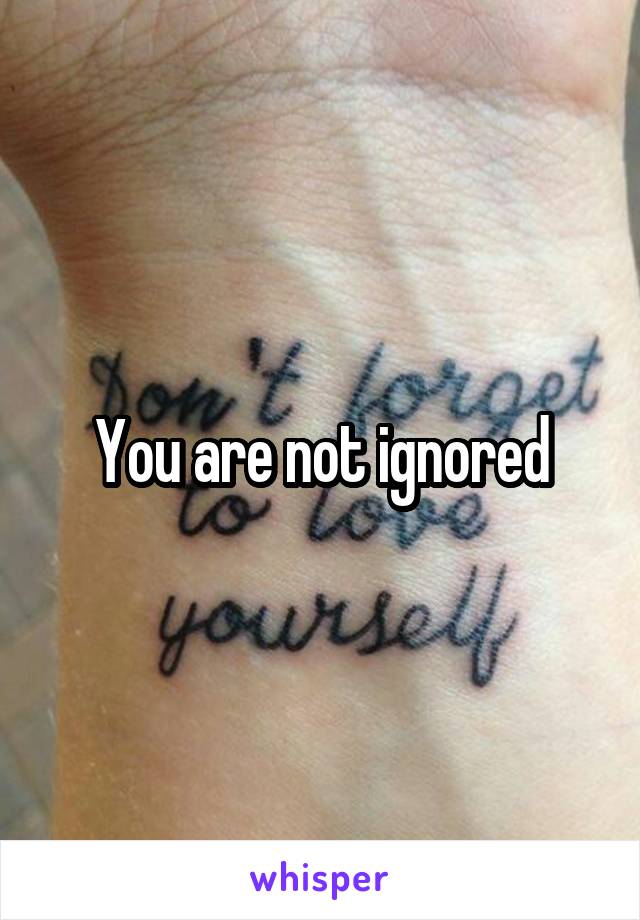 You are not ignored