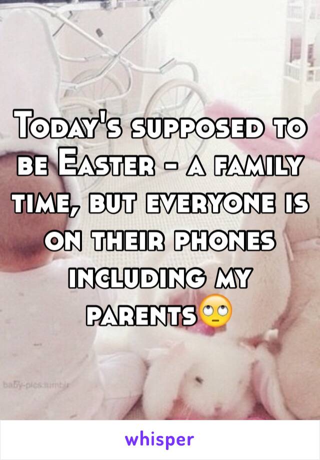 Today's supposed to be Easter - a family time, but everyone is on their phones including my parents🙄
