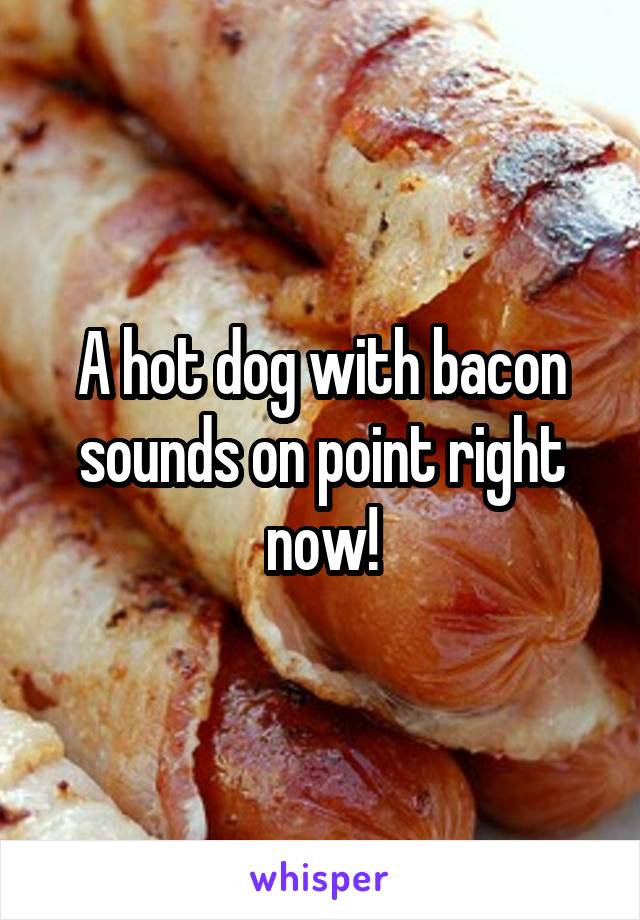 A hot dog with bacon sounds on point right now!