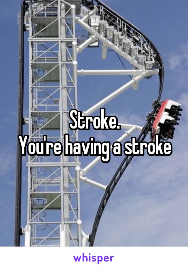 Stroke.
You're having a stroke