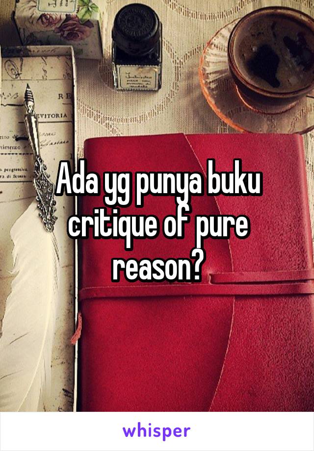 Ada yg punya buku critique of pure reason?