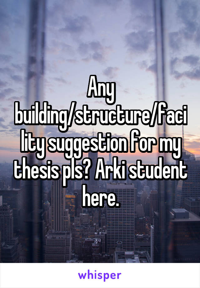 Any building/structure/facility suggestion for my thesis pls? Arki student here.