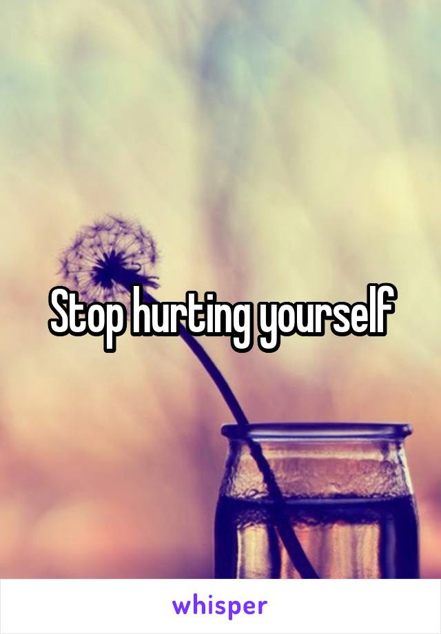 Stop hurting yourself