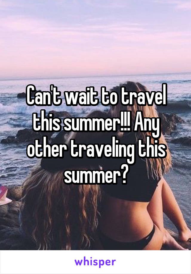 Can't wait to travel this summer!!! Any other traveling this summer?