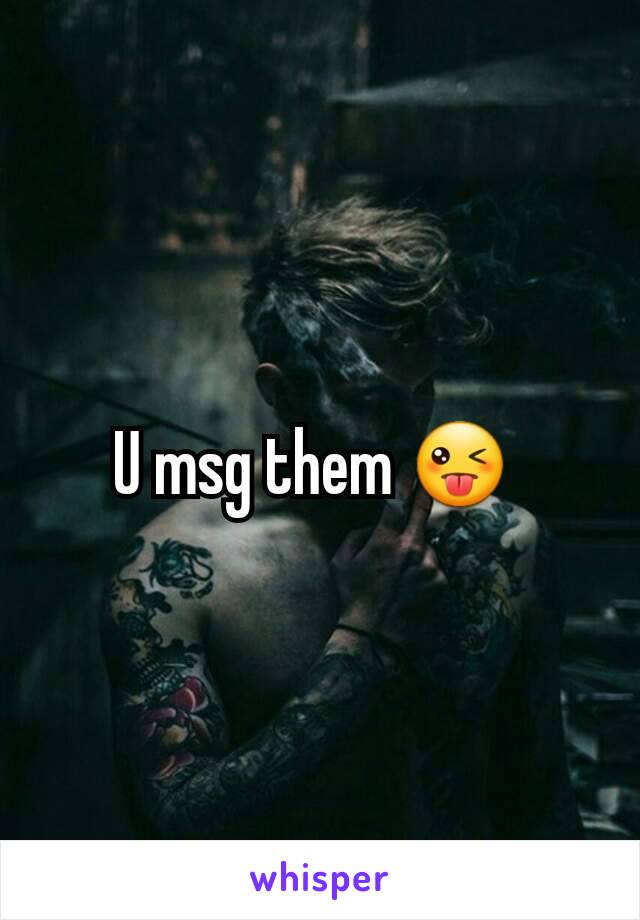 U msg them 😜 