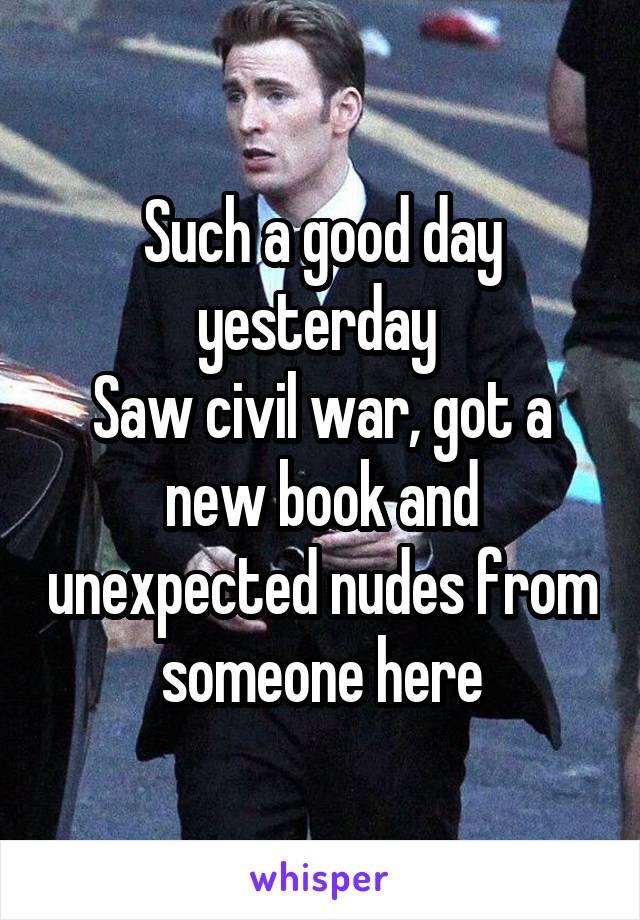 Such a good day yesterday 
Saw civil war, got a new book and unexpected nudes from someone here