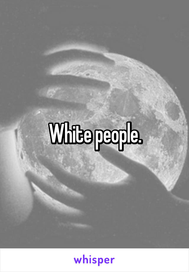 White people.