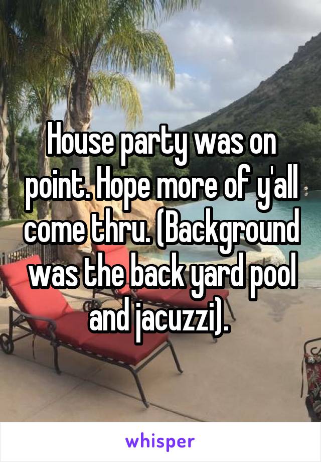 House party was on point. Hope more of y'all come thru. (Background was the back yard pool and jacuzzi). 