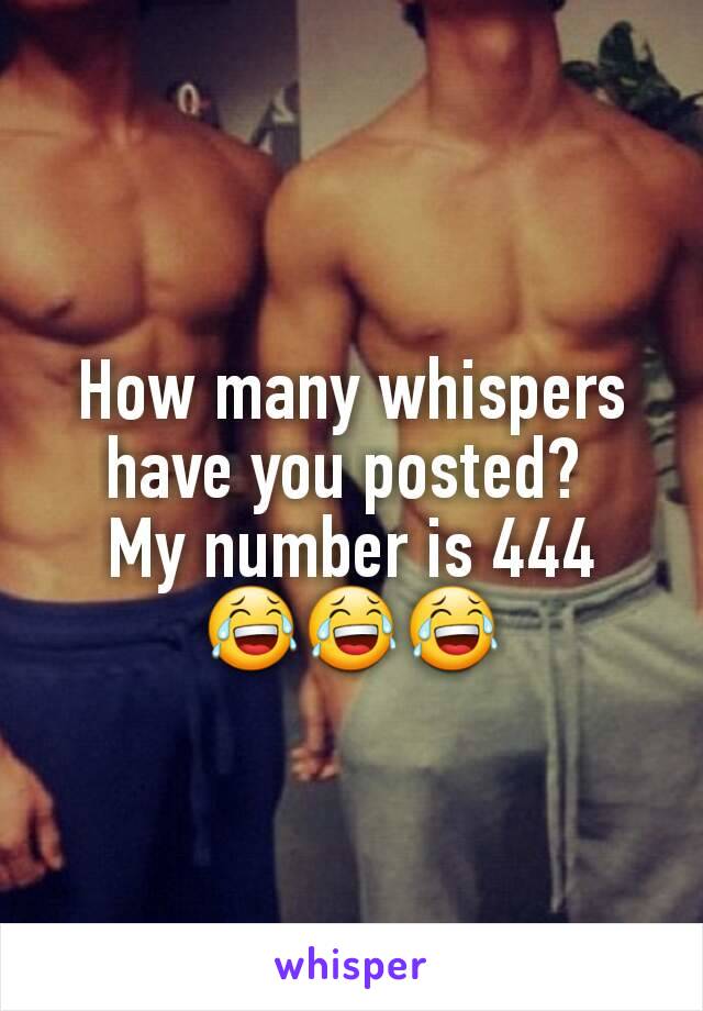 How many whispers have you posted? 
My number is 444 😂😂😂