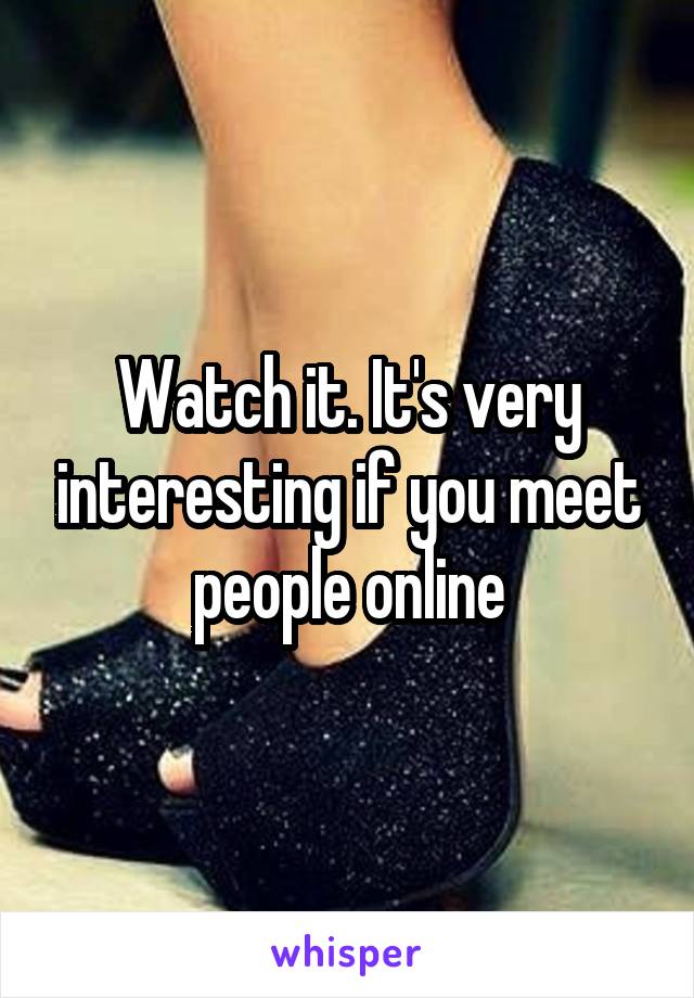 Watch it. It's very interesting if you meet people online