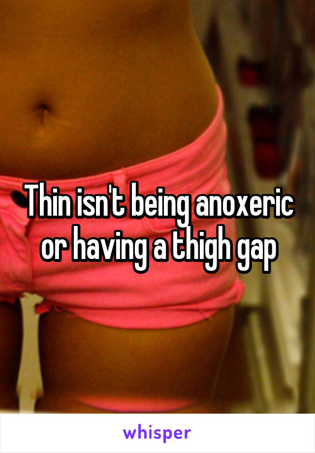 Thin isn't being anoxeric or having a thigh gap