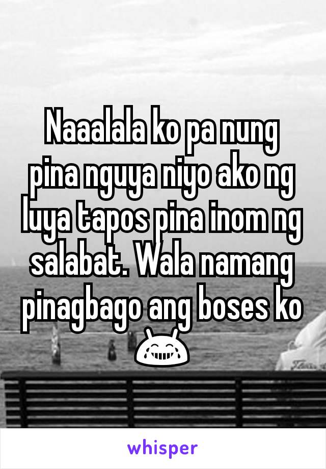 Naaalala ko pa nung pina nguya niyo ako ng luya tapos pina inom ng salabat. Wala namang pinagbago ang boses ko 😂