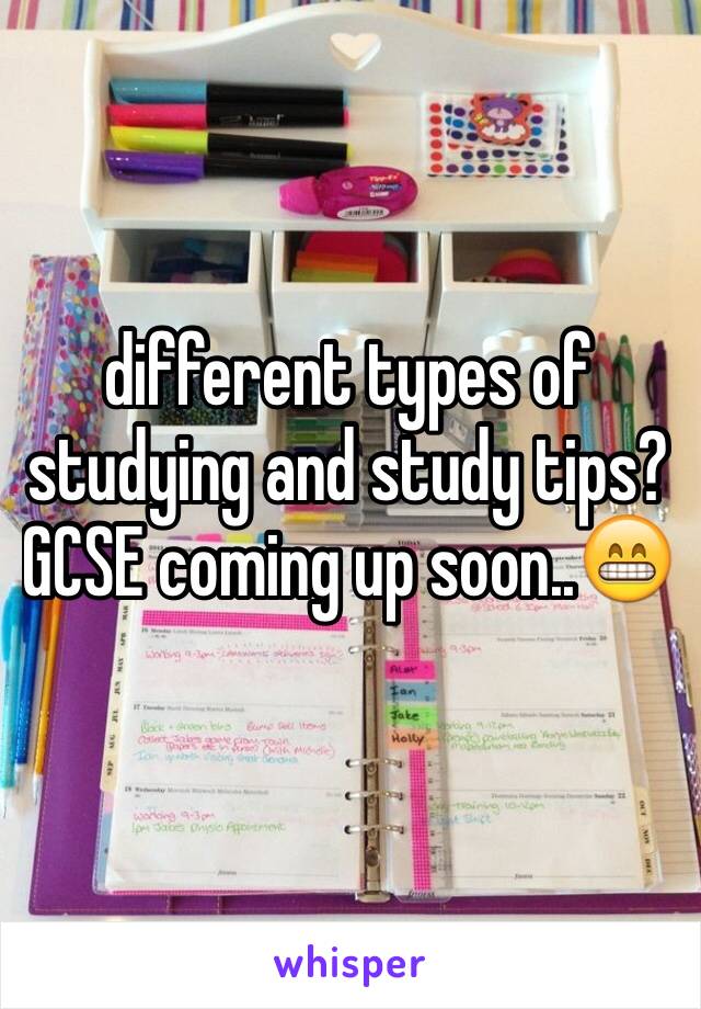 different types of studying and study tips? GCSE coming up soon..😁