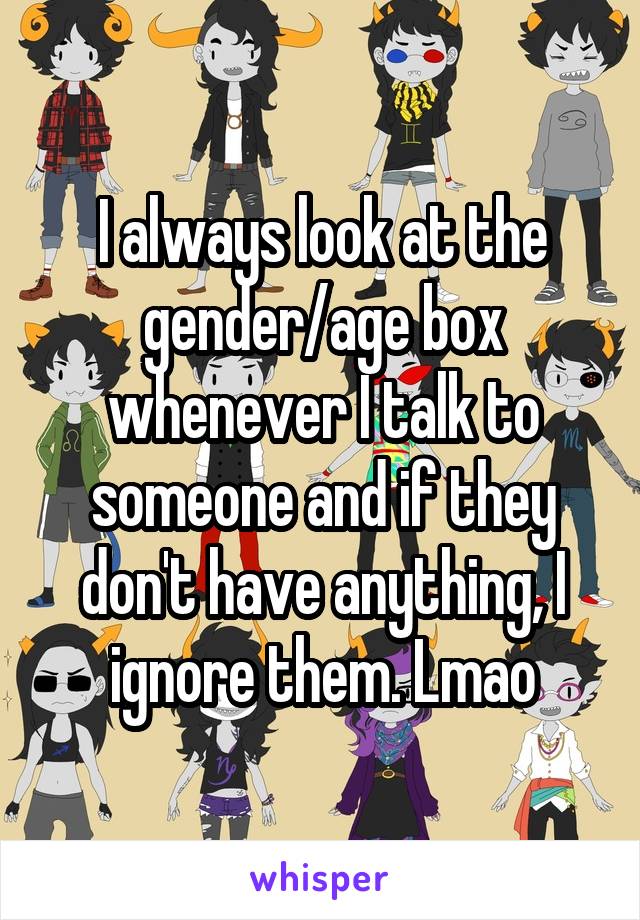 I always look at the gender/age box whenever I talk to someone and if they don't have anything, I ignore them. Lmao