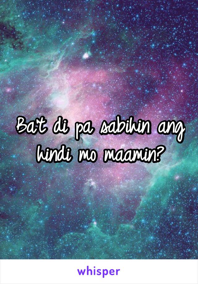 Ba't di pa sabihin ang hindi mo maamin?