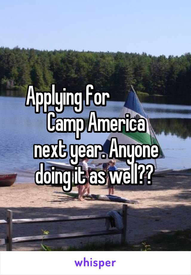 Applying for                 Camp America
next year. Anyone doing it as well?? 