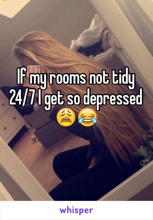 If my rooms not tidy 24/7 I get so depressed
😩😂