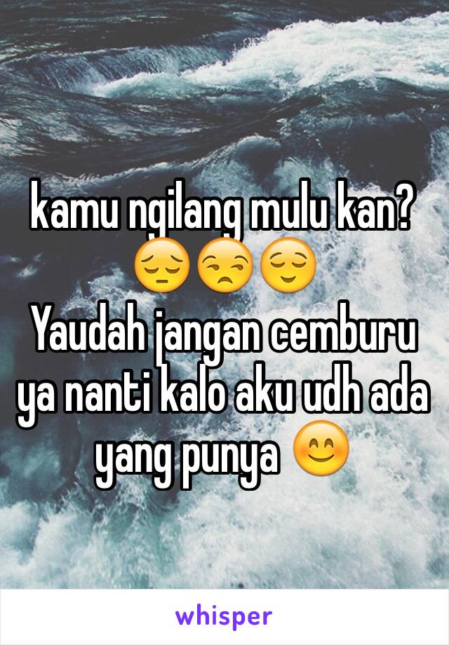 kamu ngilang mulu kan? 
😔😒😌
Yaudah jangan cemburu ya nanti kalo aku udh ada yang punya 😊