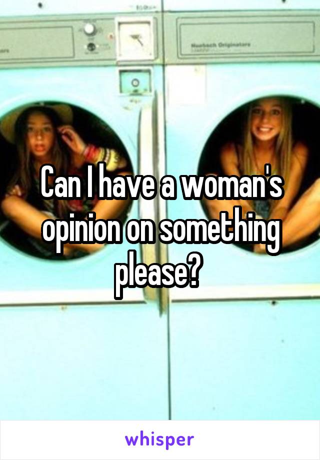 Can I have a woman's opinion on something please? 