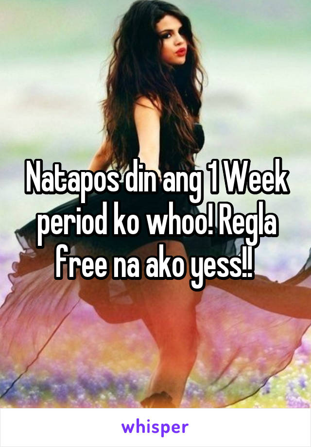 Natapos din ang 1 Week period ko whoo! Regla free na ako yess!! 